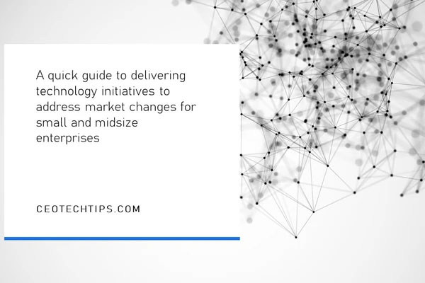 Quick Guide to Delivering Tech Initiatives to Address Market Changes for Small & Midsize Enterprises